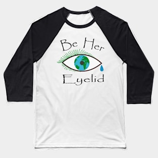 Be her eyelid, Protect earth like how an eyelid protects the eyeball. Baseball T-Shirt